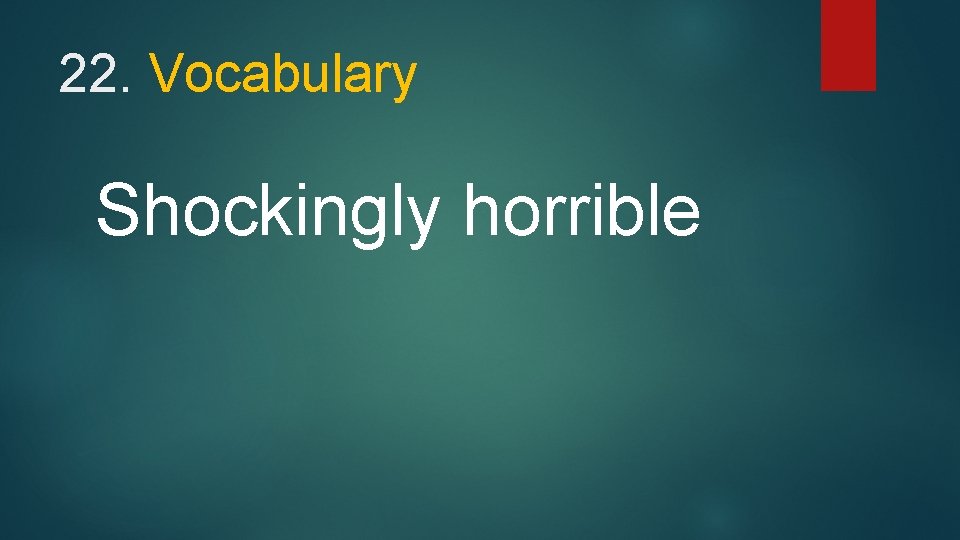 22. Vocabulary Shockingly horrible 