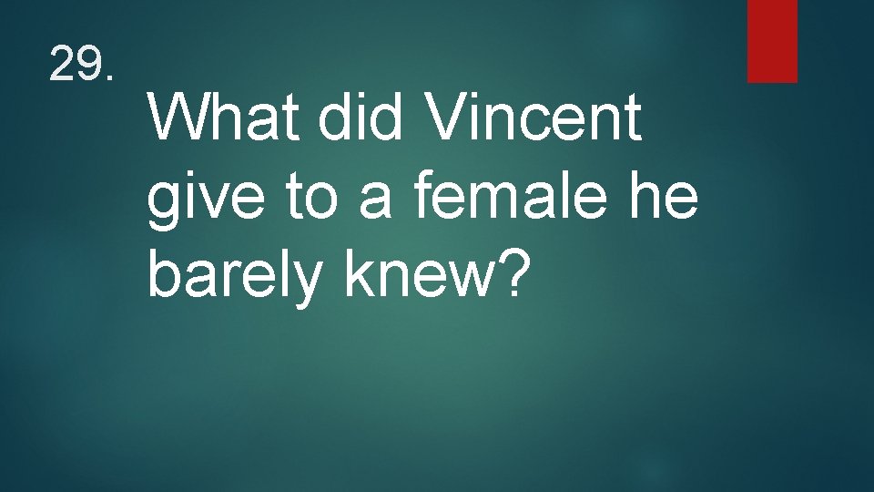 29. What did Vincent give to a female he barely knew? 