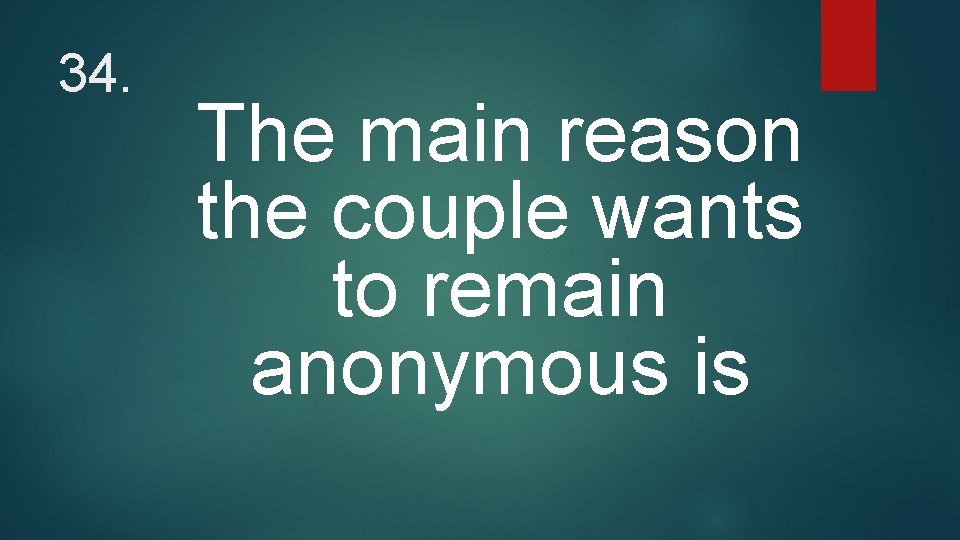 34. The main reason the couple wants to remain anonymous is 