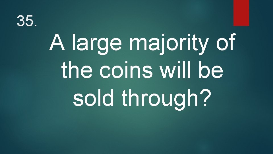 35. A large majority of the coins will be sold through? 