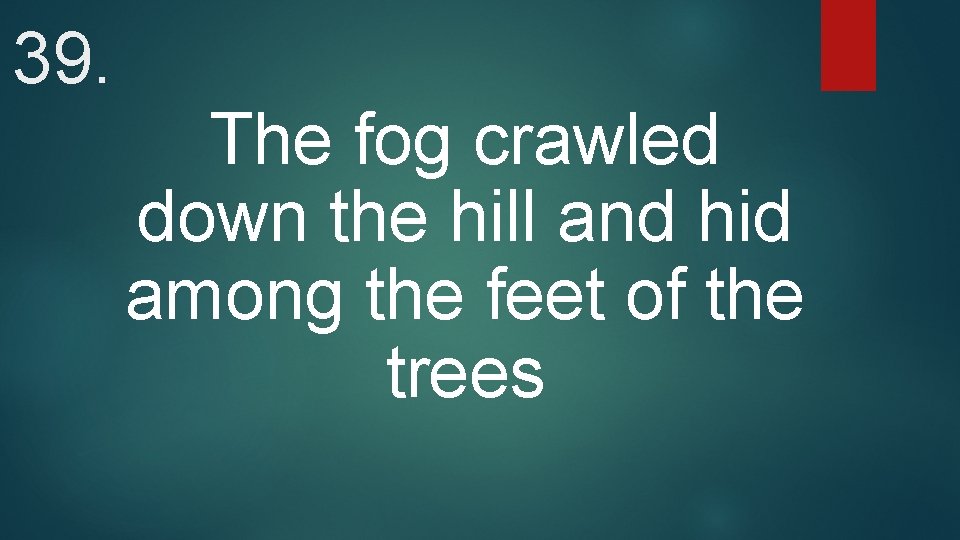 39. The fog crawled down the hill and hid among the feet of the
