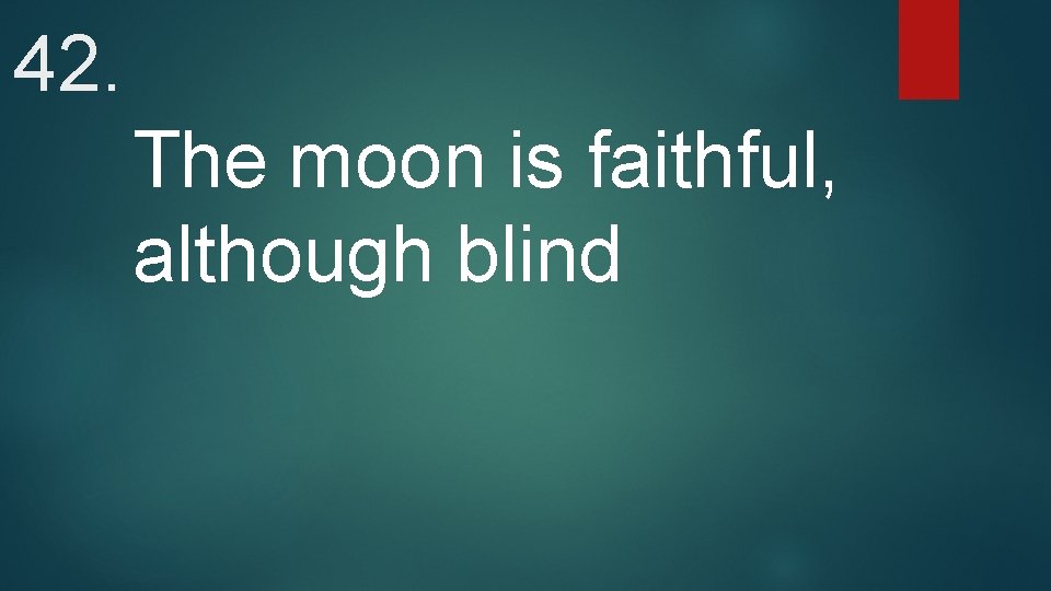 42. The moon is faithful, although blind 