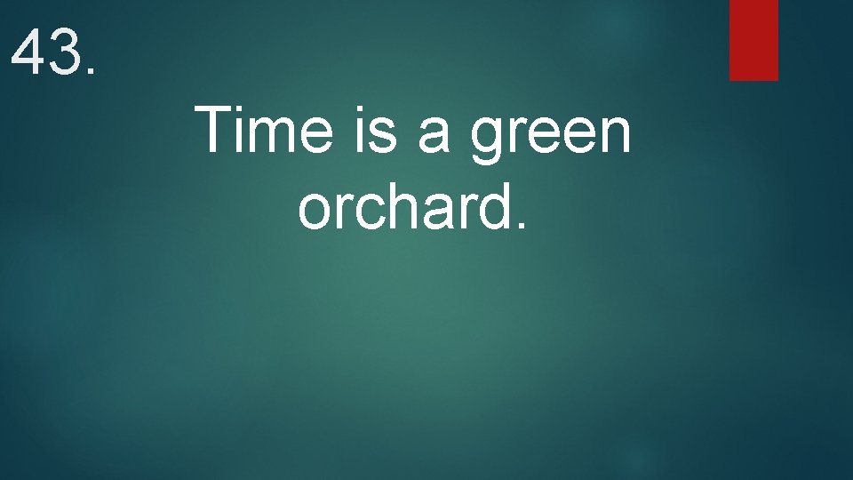 43. Time is a green orchard. 