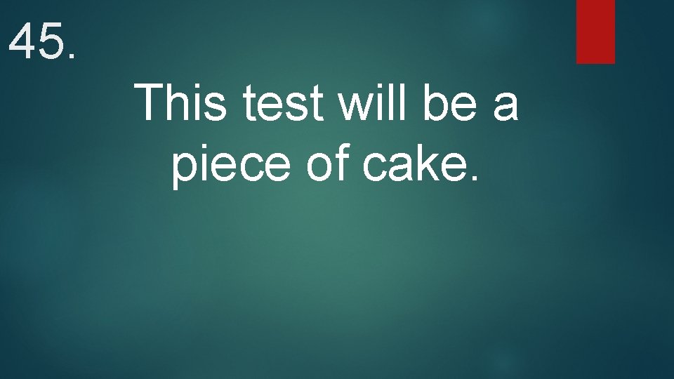 45. This test will be a piece of cake. 