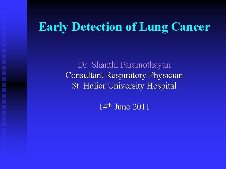 Early Detection of Lung Cancer Dr. Shanthi Paramothayan Consultant Respiratory Physician St. Helier University