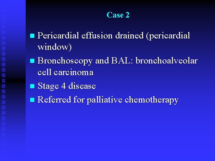 Case 2 Pericardial effusion drained (pericardial window) n Bronchoscopy and BAL: bronchoalveolar cell carcinoma