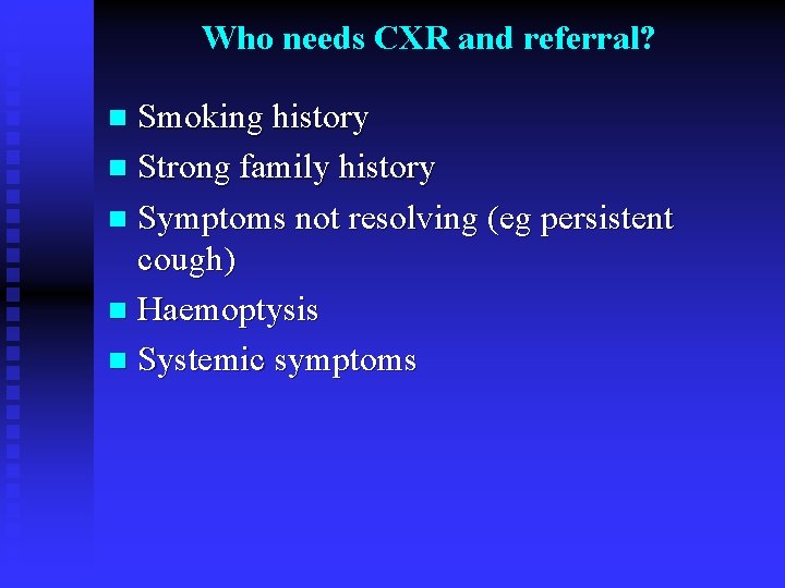 Who needs CXR and referral? Smoking history n Strong family history n Symptoms not