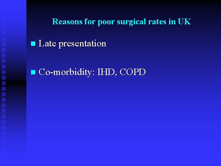 Reasons for poor surgical rates in UK n Late presentation n Co-morbidity: IHD, COPD