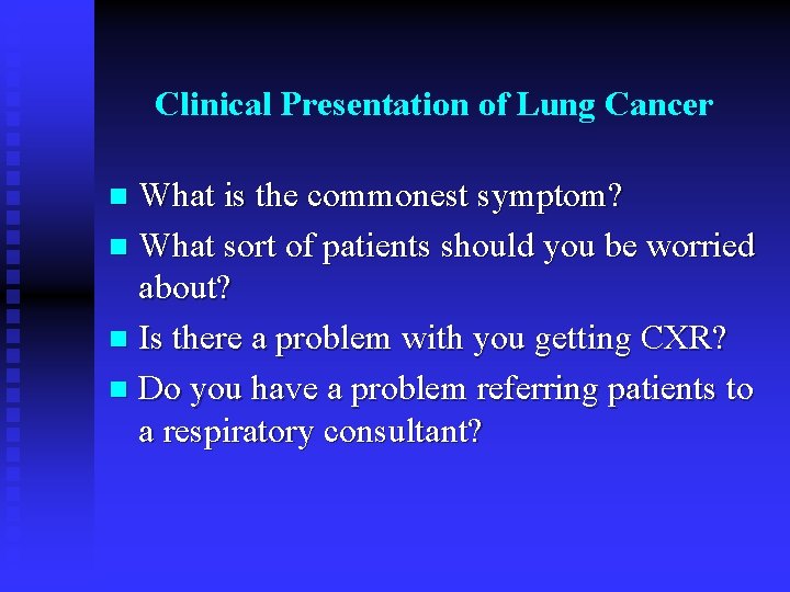 Clinical Presentation of Lung Cancer What is the commonest symptom? n What sort of
