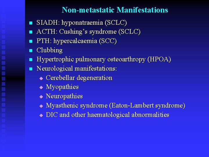 Non-metastatic Manifestations n n n SIADH: hyponatraemia (SCLC) ACTH: Cushing’s syndrome (SCLC) PTH: hypercalcaemia