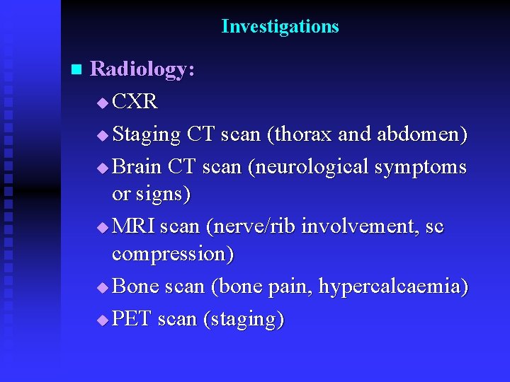 Investigations n Radiology: u CXR u Staging CT scan (thorax and abdomen) u Brain