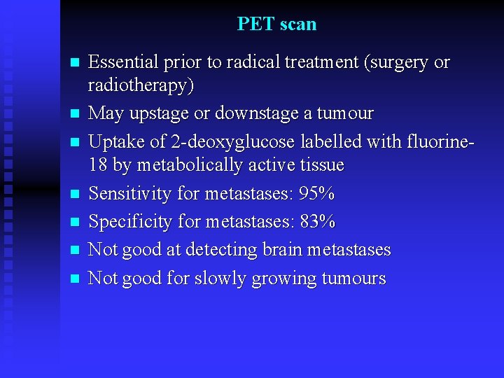 PET scan n n n Essential prior to radical treatment (surgery or radiotherapy) May