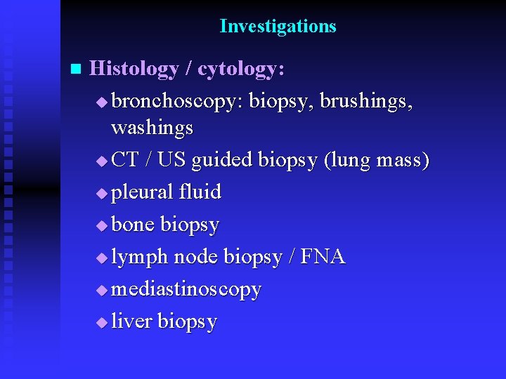 Investigations n Histology / cytology: u bronchoscopy: biopsy, brushings, washings u CT / US