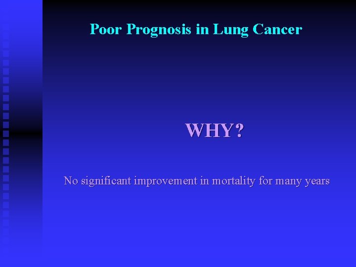 Poor Prognosis in Lung Cancer WHY? No significant improvement in mortality for many years