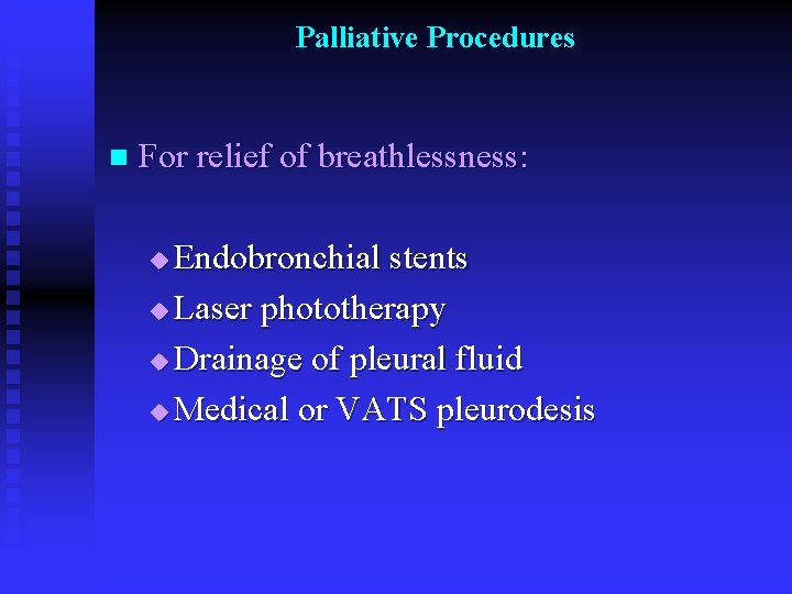 Palliative Procedures n For relief of breathlessness: Endobronchial stents u Laser phototherapy u Drainage
