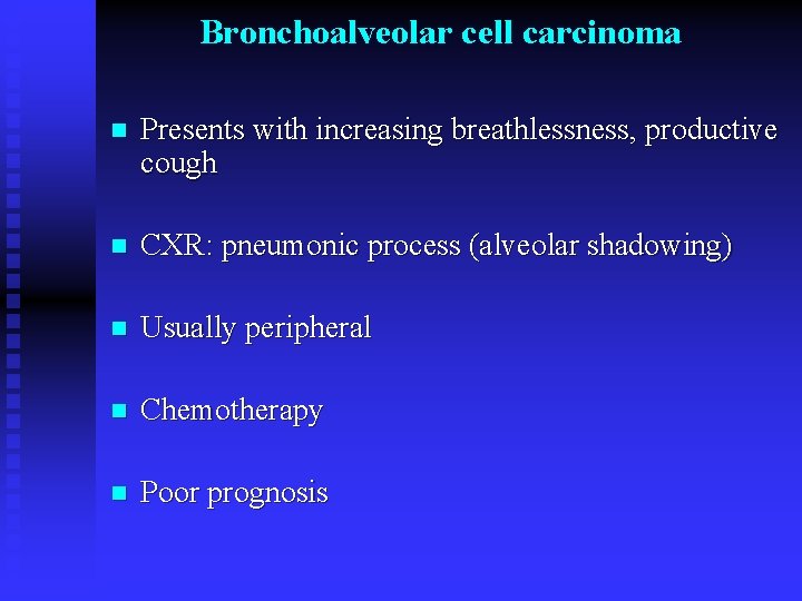 Bronchoalveolar cell carcinoma n Presents with increasing breathlessness, productive cough n CXR: pneumonic process