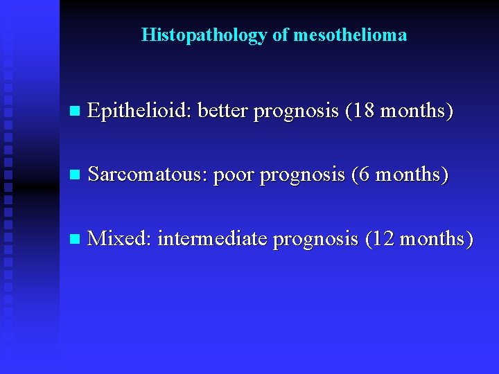 Histopathology of mesothelioma n Epithelioid: better prognosis (18 months) n Sarcomatous: poor prognosis (6