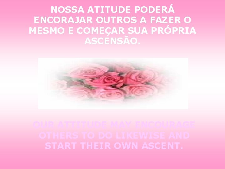 NOSSA ATITUDE PODERÁ ENCORAJAR OUTROS A FAZER O MESMO E COMEÇAR SUA PRÓPRIA ASCENSÃO.