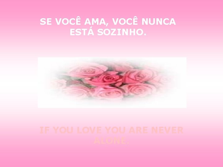 SE VOCÊ AMA, VOCÊ NUNCA ESTÁ SOZINHO. IF YOU LOVE YOU ARE NEVER ALONE.