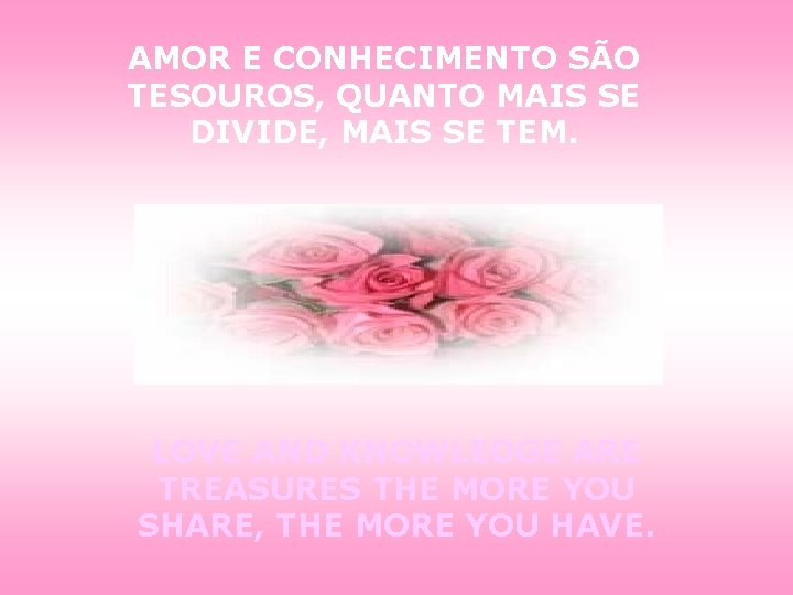 AMOR E CONHECIMENTO SÃO TESOUROS, QUANTO MAIS SE DIVIDE, MAIS SE TEM. LOVE AND