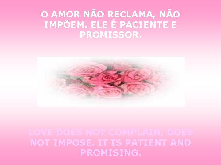 O AMOR NÃO RECLAMA, NÃO IMPÕEM. ELE É PACIENTE E PROMISSOR. LOVE DOES NOT