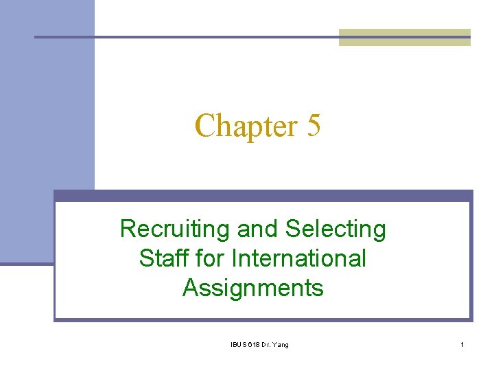 Chapter 5 Recruiting and Selecting Staff for International Assignments IBUS 618 Dr. Yang 1