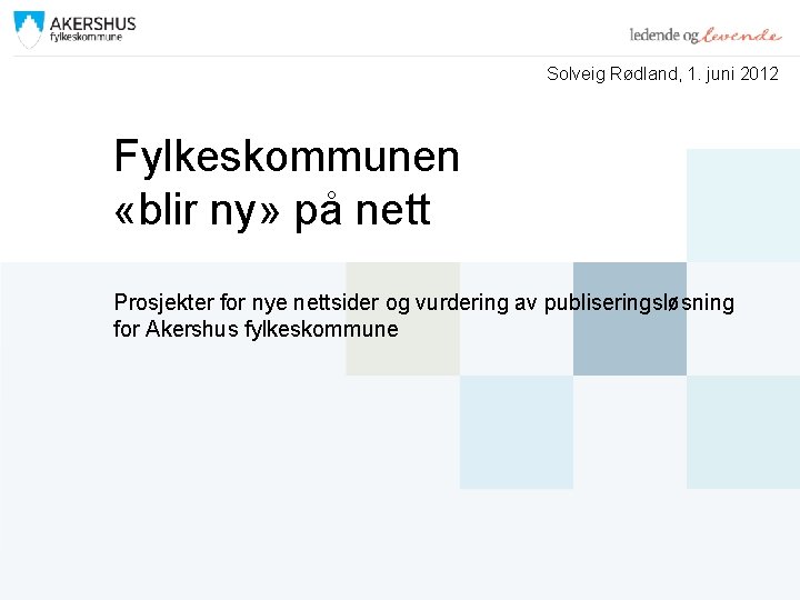 Solveig Rødland, 1. juni 2012 Fylkeskommunen «blir ny» på nett Prosjekter for nye nettsider