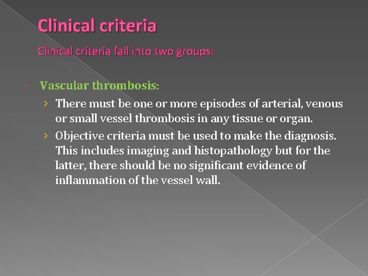 Clinical criteria fall into two groups: Vascular thrombosis: › There must be one or