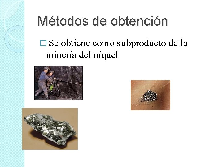 Métodos de obtención � Se obtiene como subproducto de la minería del níquel 