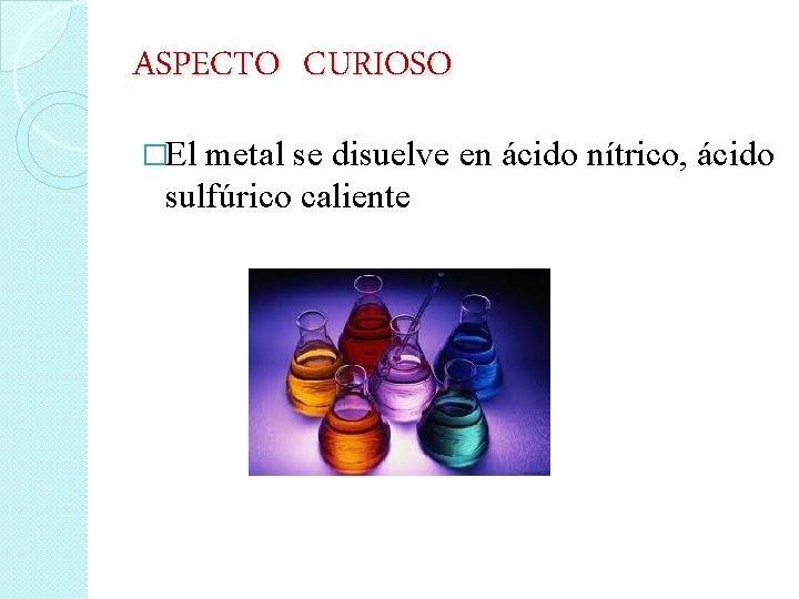 ASPECTO CURIOSO �El metal se disuelve en ácido nítrico, ácido sulfúrico caliente 