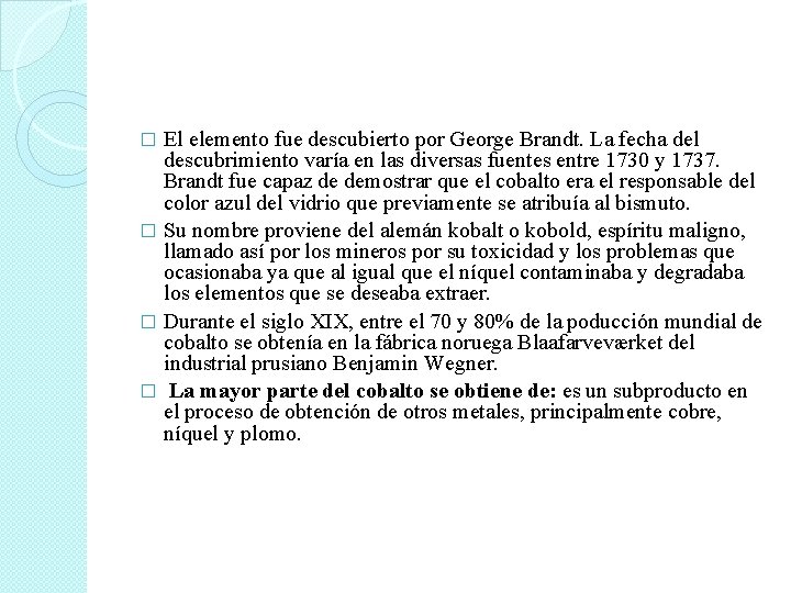 El elemento fue descubierto por George Brandt. La fecha del descubrimiento varía en las