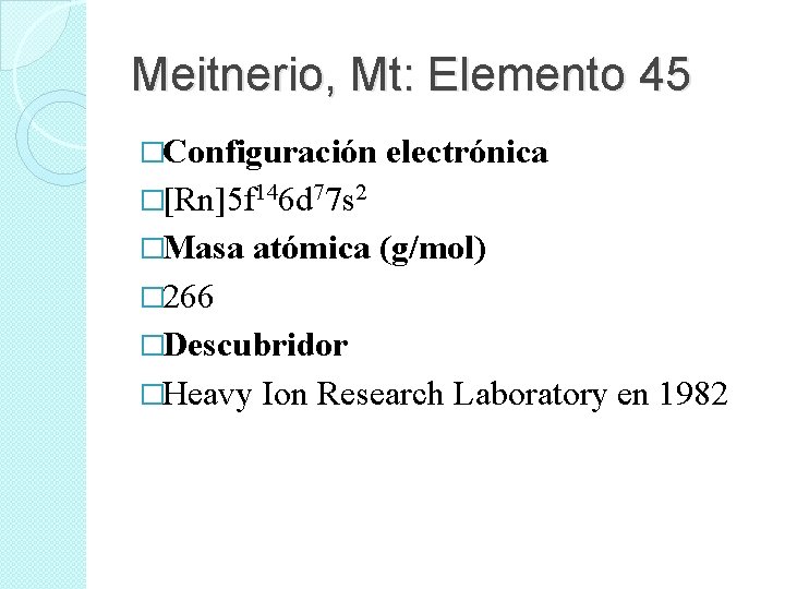 Meitnerio, Mt: Elemento 45 �Configuración electrónica �[Rn]5 f 146 d 77 s 2 �Masa