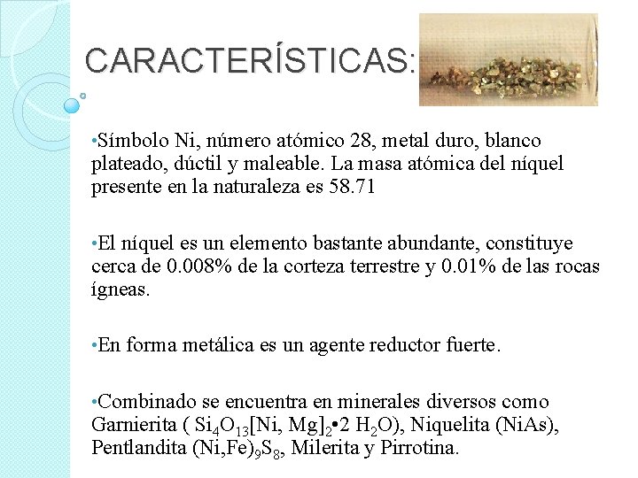 CARACTERÍSTICAS: • Símbolo Ni, número atómico 28, metal duro, blanco plateado, dúctil y maleable.