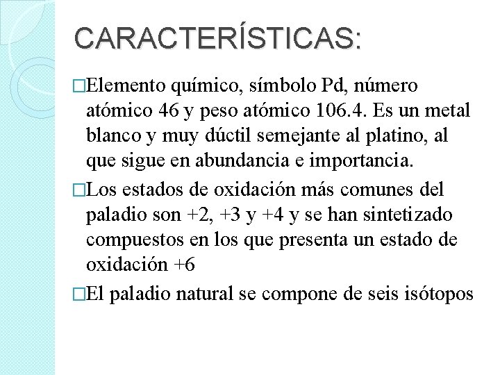 CARACTERÍSTICAS: �Elemento químico, símbolo Pd, número atómico 46 y peso atómico 106. 4. Es