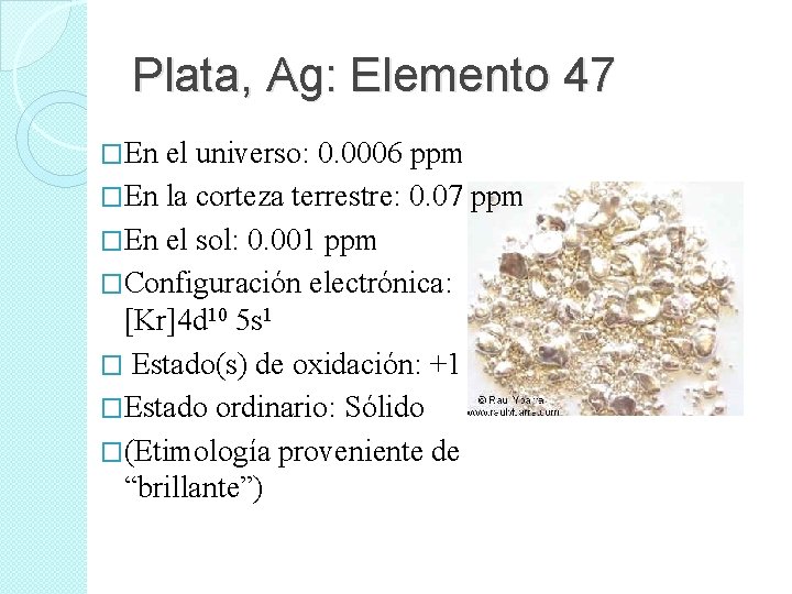 Plata, Ag: Elemento 47 �En el universo: 0. 0006 ppm �En la corteza terrestre: