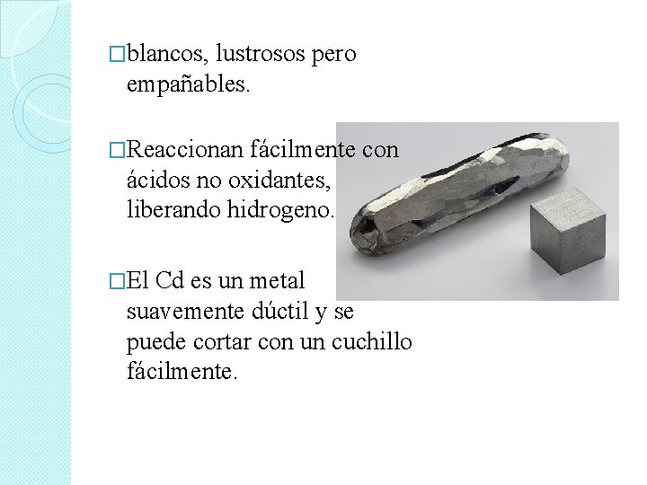 �blancos, lustrosos pero empañables. �Reaccionan fácilmente con ácidos no oxidantes, liberando hidrogeno. �El Cd