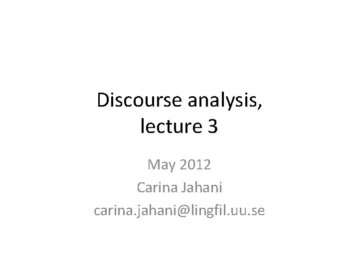 Discourse analysis, lecture 3 May 2012 Carina Jahani carina. jahani@lingfil. uu. se 