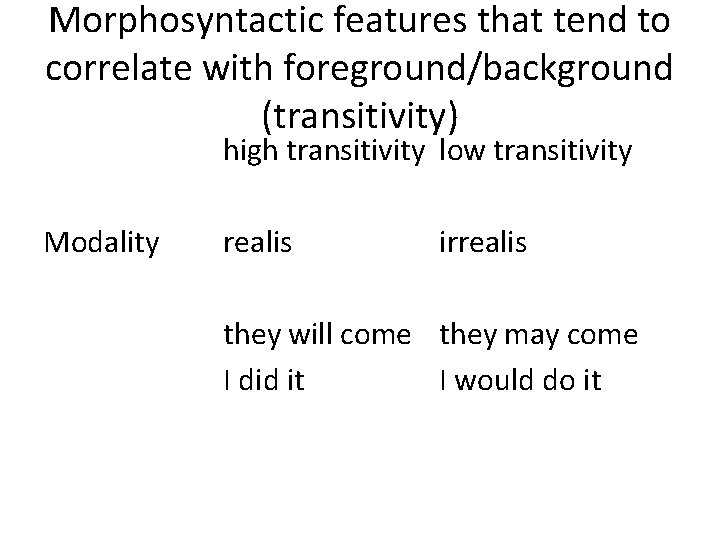 Morphosyntactic features that tend to correlate with foreground/background (transitivity) high transitivity low transitivity Modality