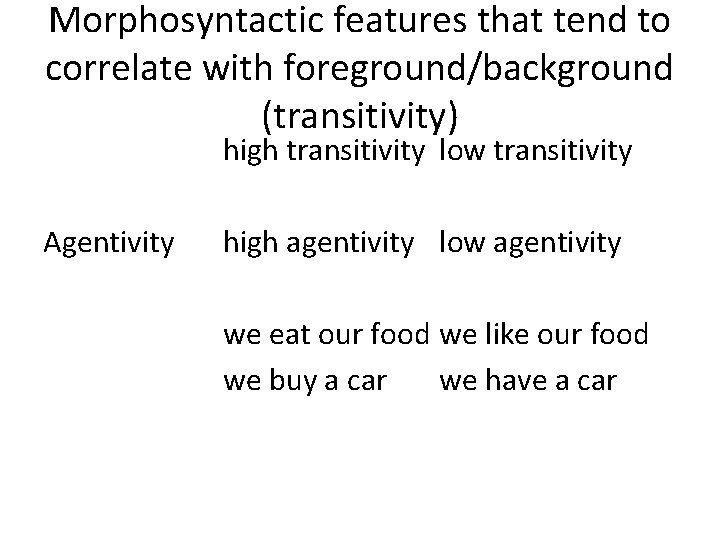 Morphosyntactic features that tend to correlate with foreground/background (transitivity) high transitivity low transitivity Agentivity