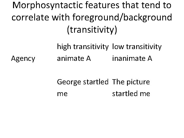 Morphosyntactic features that tend to correlate with foreground/background (transitivity) Agency high transitivity low transitivity
