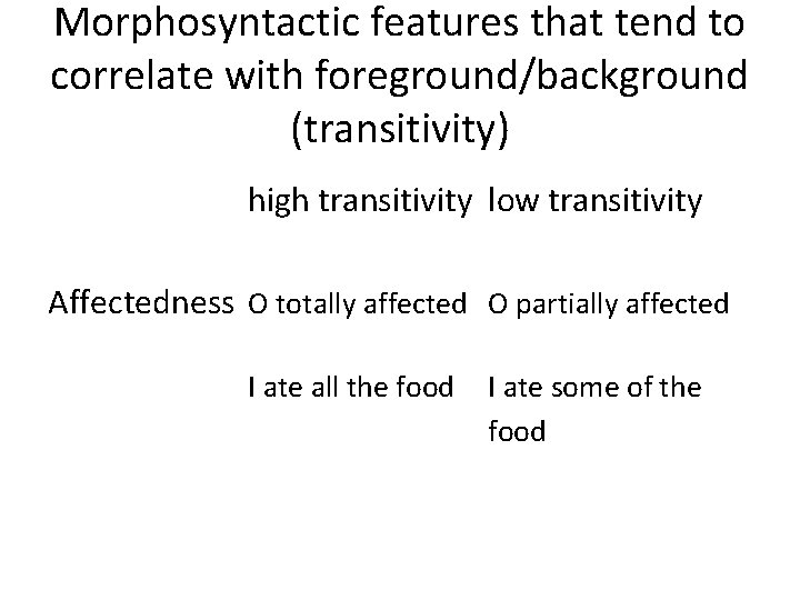 Morphosyntactic features that tend to correlate with foreground/background (transitivity) high transitivity low transitivity Affectedness