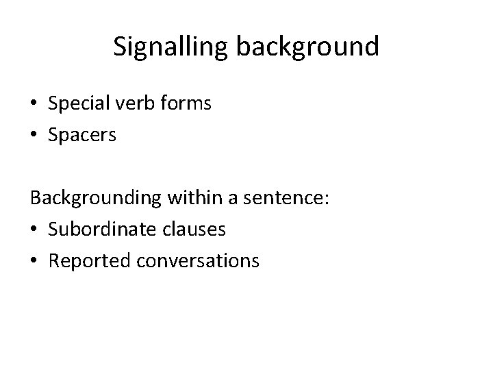 Signalling background • Special verb forms • Spacers Backgrounding within a sentence: • Subordinate