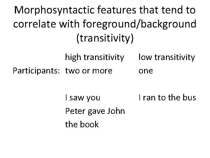 Morphosyntactic features that tend to correlate with foreground/background (transitivity) high transitivity Participants: two or