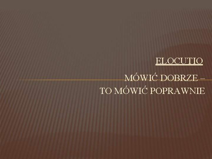 ELOCUTIO MÓWIĆ DOBRZE – TO MÓWIĆ POPRAWNIE 