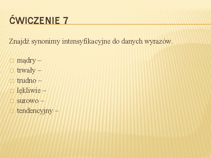 ĆWICZENIE 7 Znajdź synonimy intensyfikacyjne do danych wyrazów. � � � mądry – trwały