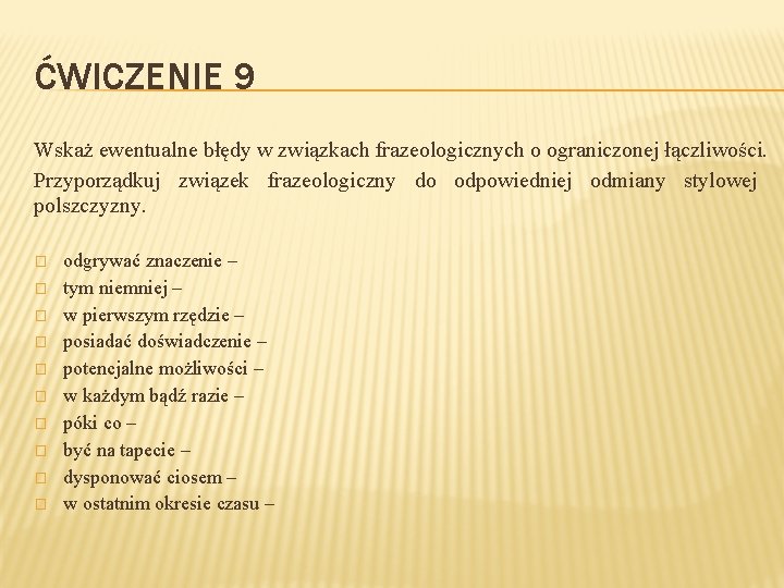 ĆWICZENIE 9 Wskaż ewentualne błędy w związkach frazeologicznych o ograniczonej łączliwości. Przyporządkuj związek frazeologiczny