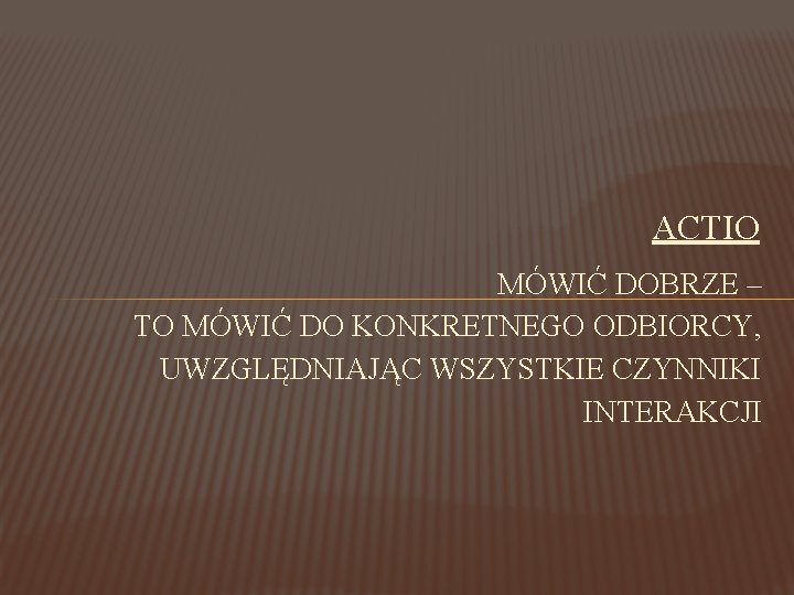 ACTIO MÓWIĆ DOBRZE – TO MÓWIĆ DO KONKRETNEGO ODBIORCY, UWZGLĘDNIAJĄC WSZYSTKIE CZYNNIKI INTERAKCJI 