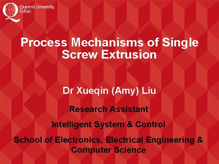 Process Mechanisms of Single Screw Extrusion Dr Xueqin (Amy) Liu Research Assistant Intelligent System