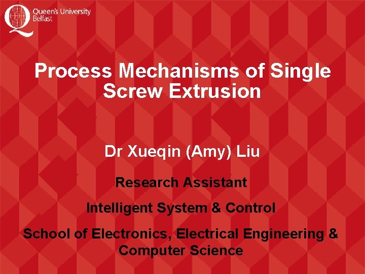 Process Mechanisms of Single Screw Extrusion Dr Xueqin (Amy) Liu Research Assistant Intelligent System