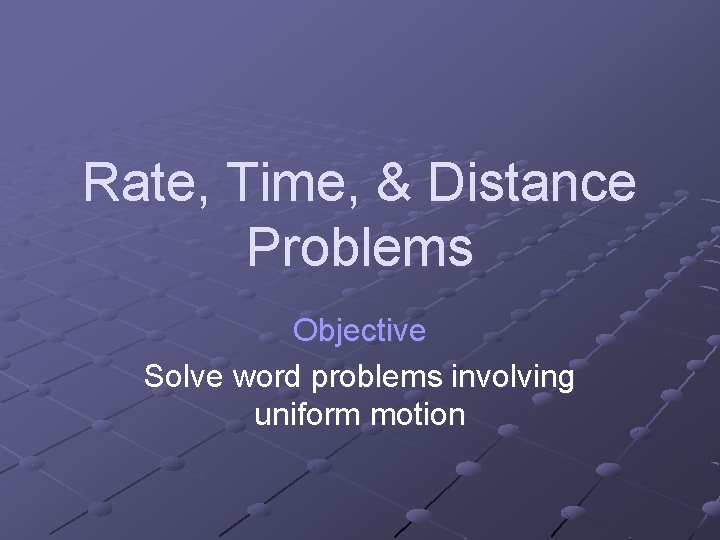 Rate, Time, & Distance Problems Objective Solve word problems involving uniform motion 